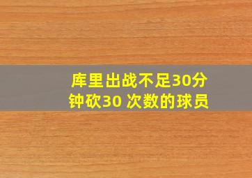 库里出战不足30分钟砍30 次数的球员